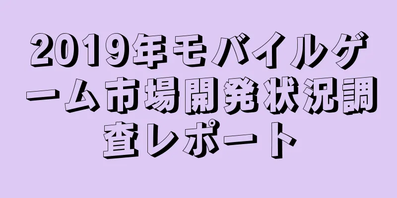 2019年モバイルゲーム市場開発状況調査レポート