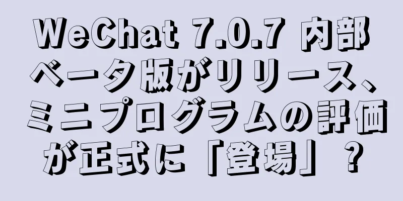 WeChat 7.0.7 内部ベータ版がリリース、ミニプログラムの評価が正式に「登場」？