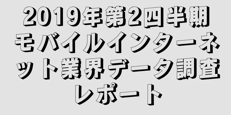2019年第2四半期モバイルインターネット業界データ調査レポート