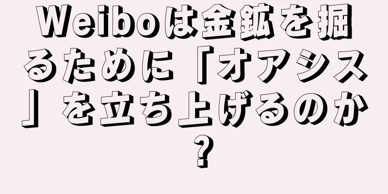 Weiboは金鉱を掘るために「オアシス」を立ち上げるのか？