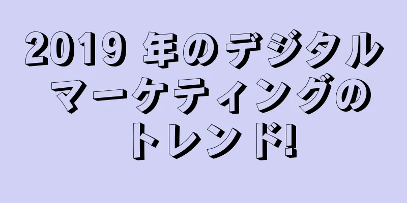 2019 年のデジタル マーケティングのトレンド!