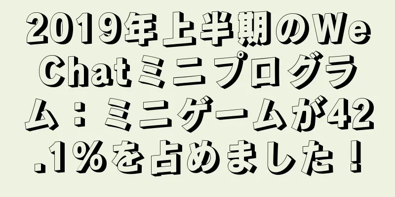 2019年上半期のWeChatミニプログラム：ミニゲームが42.1%を占めました！