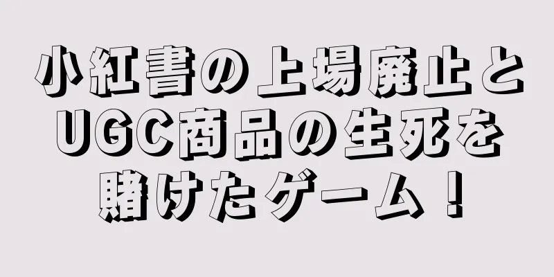 小紅書の上場廃止とUGC商品の生死を賭けたゲーム！
