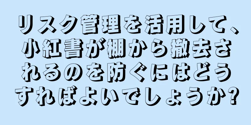 リスク管理を活用して、小紅書が棚から撤去されるのを防ぐにはどうすればよいでしょうか?