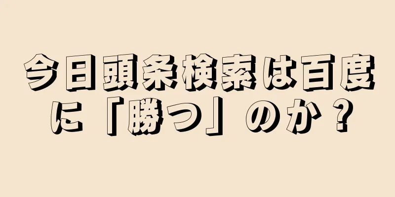 今日頭条検索は百度に「勝つ」のか？