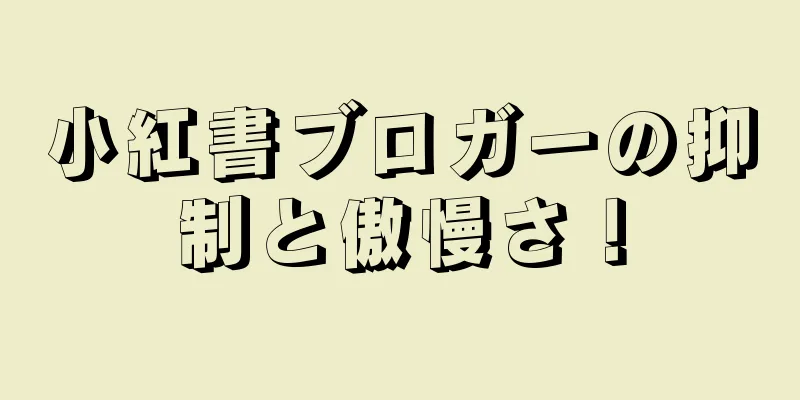小紅書ブロガーの抑制と傲慢さ！