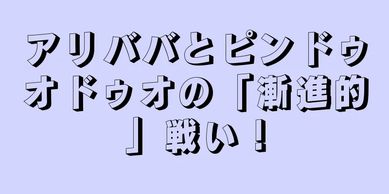 アリババとピンドゥオドゥオの「漸進的」戦い！