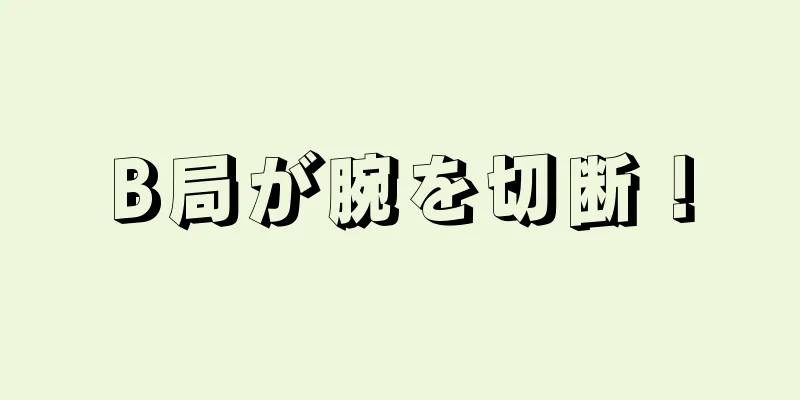 B局が腕を切断！