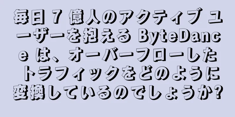 毎日 7 億人のアクティブ ユーザーを抱える ByteDance は、オーバーフローしたトラフィックをどのように変換しているのでしょうか?