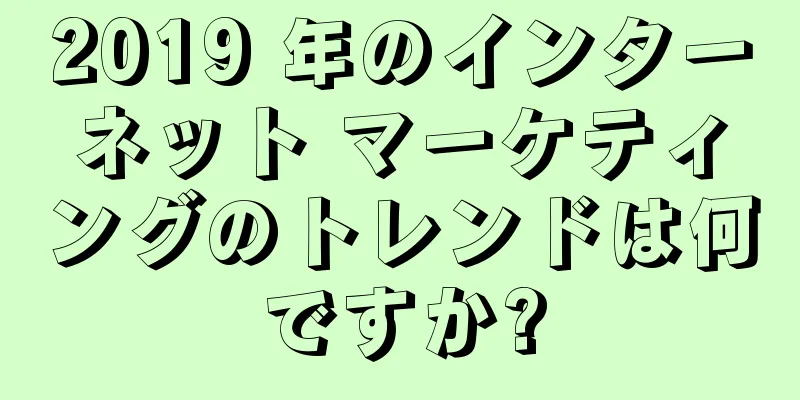 2019 年のインターネット マーケティングのトレンドは何ですか?