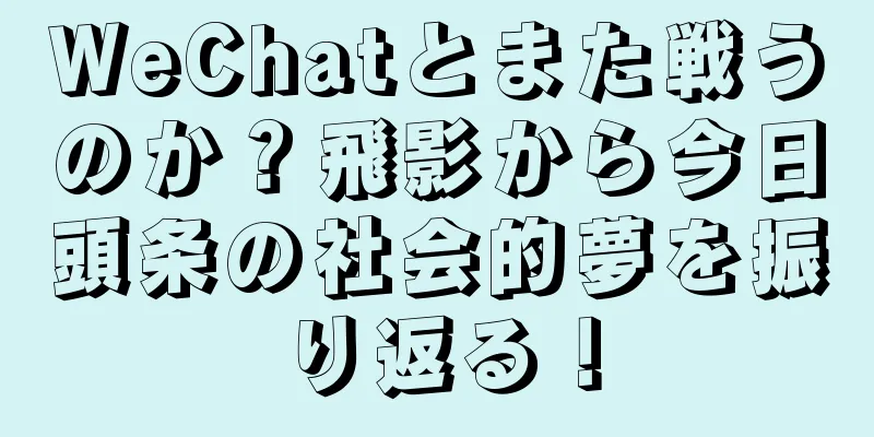 WeChatとまた戦うのか？飛影から今日頭条の社会的夢を振り返る！