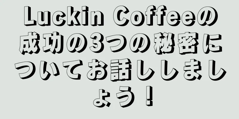 Luckin Coffeeの成功の3つの秘密についてお話ししましょう！