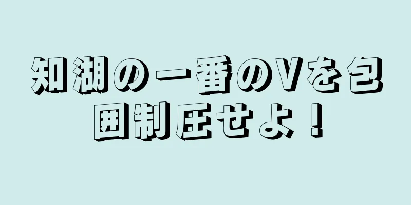 知湖の一番のVを包囲制圧せよ！