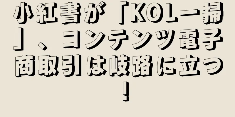 小紅書が「KOL一掃」、コンテンツ電子商取引は岐路に立つ！