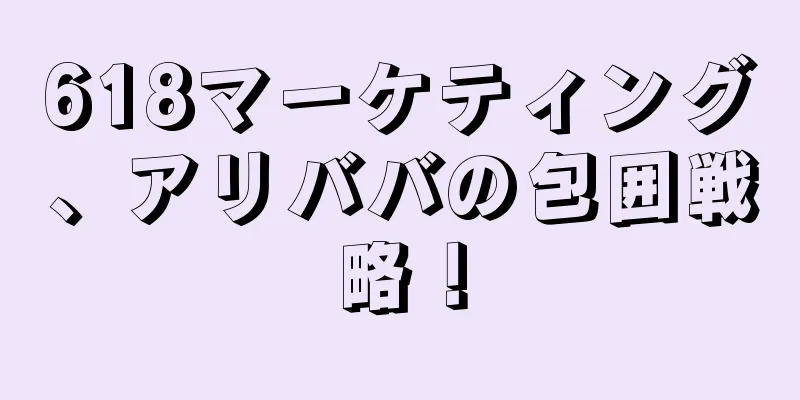 618マーケティング、アリババの包囲戦略！