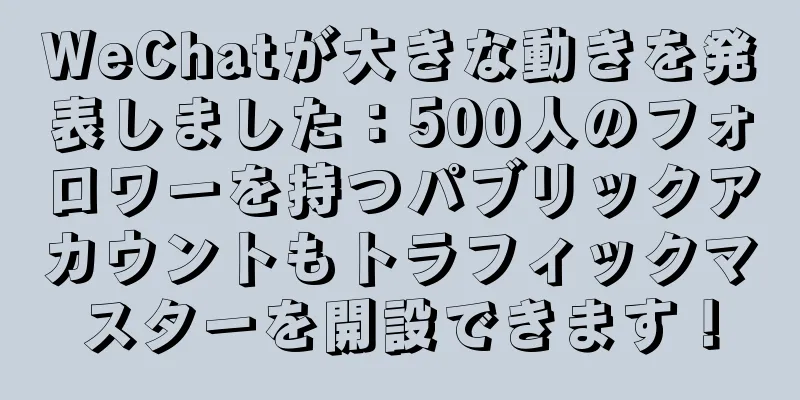 WeChatが大きな動きを発表しました：500人のフォロワーを持つパブリックアカウントもトラフィックマスターを開設できます！