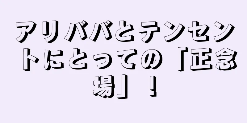 アリババとテンセントにとっての「正念場」！