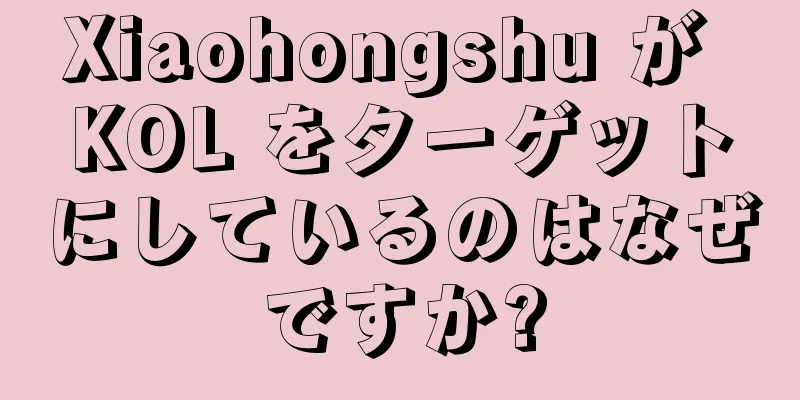 Xiaohongshu が KOL をターゲットにしているのはなぜですか?