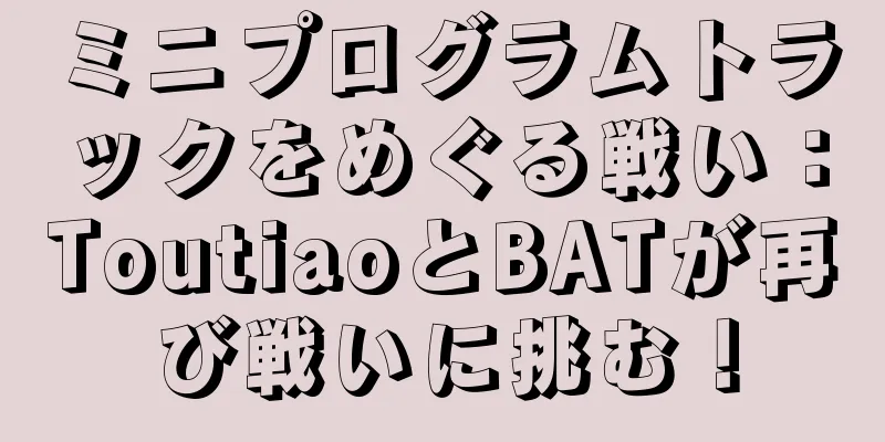 ミニプログラムトラックをめぐる戦い：ToutiaoとBATが再び戦いに挑む！