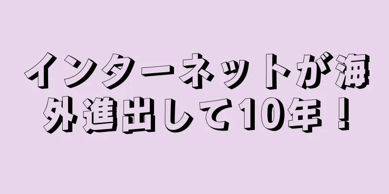 インターネットが海外進出して10年！