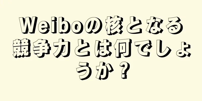Weiboの核となる競争力とは何でしょうか？