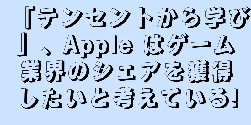 「テンセントから学び」、Apple はゲーム業界のシェアを獲得したいと考えている!