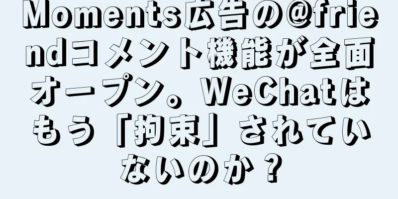 Moments広告の@friendコメント機能が全面オープン。WeChatはもう「拘束」されていないのか？