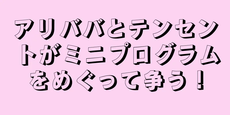 アリババとテンセントがミニプログラムをめぐって争う！