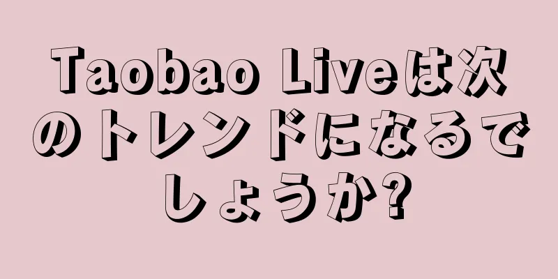 Taobao Liveは次のトレンドになるでしょうか?