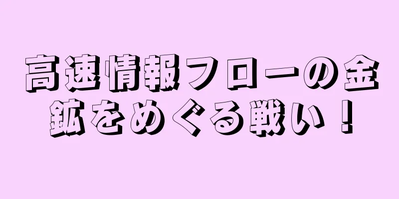 高速情報フローの金鉱をめぐる戦い！