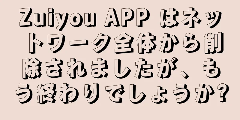 Zuiyou APP はネットワーク全体から削除されましたが、もう終わりでしょうか?