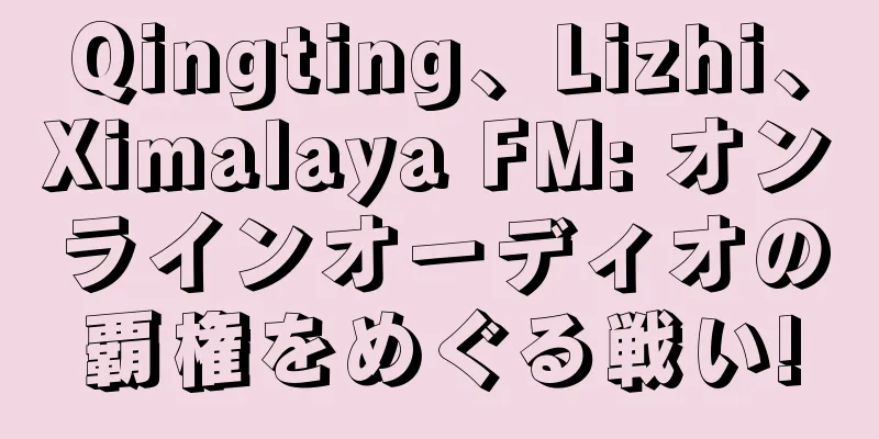 Qingting、Lizhi、Ximalaya FM: オンラインオーディオの覇権をめぐる戦い!