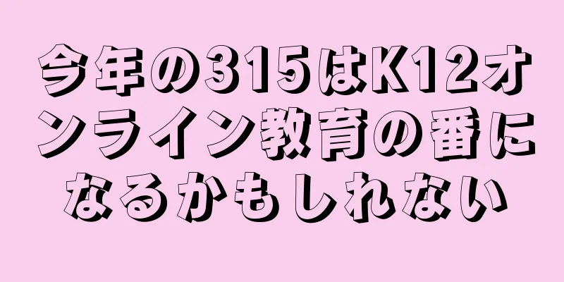 今年の315はK12オンライン教育の番になるかもしれない