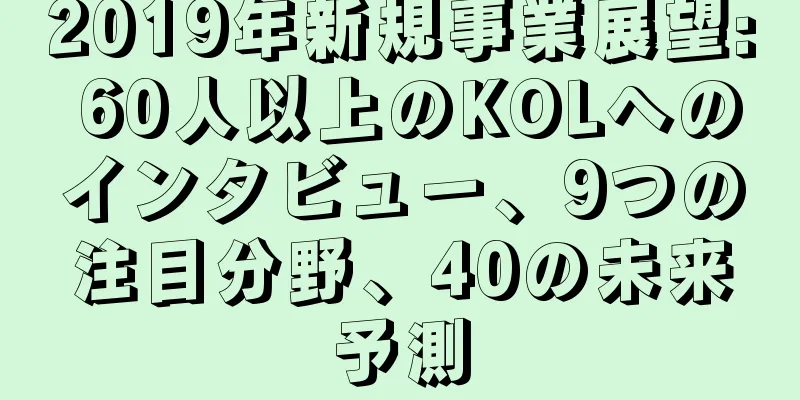 2019年新規事業展望: 60人以上のKOLへのインタビュー、9つの注目分野、40の未来予測