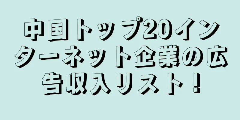 中国トップ20インターネット企業の広告収入リスト！