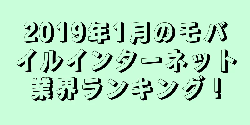 2019年1月のモバイルインターネット業界ランキング！