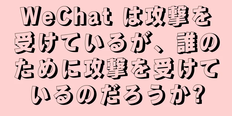 WeChat は攻撃を受けているが、誰のために攻撃を受けているのだろうか?