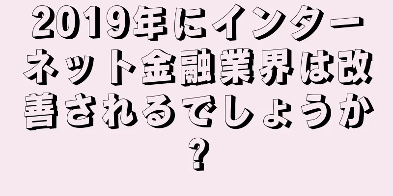 2019年にインターネット金融業界は改善されるでしょうか?