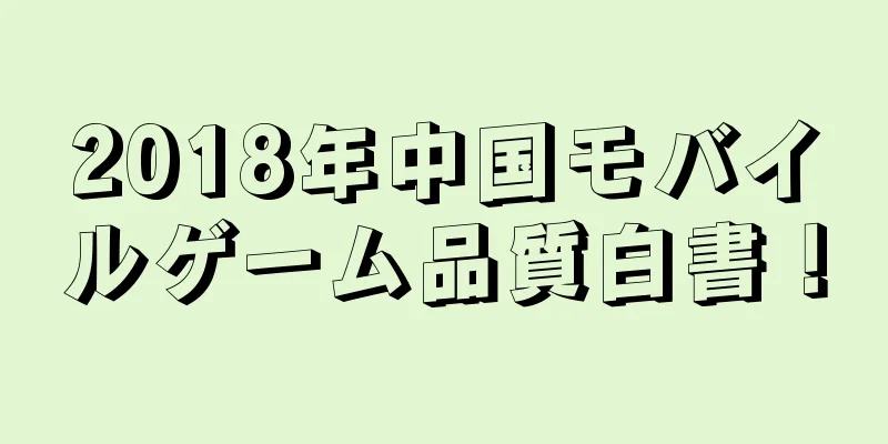 2018年中国モバイルゲーム品質白書！
