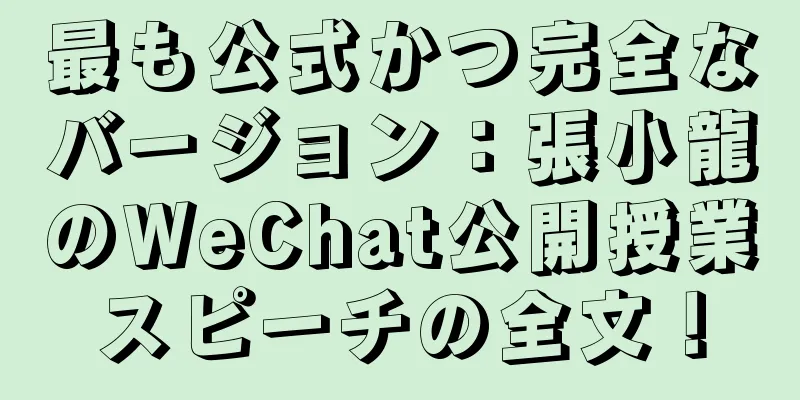 最も公式かつ完全なバージョン：張小龍のWeChat公開授業スピーチの全文！