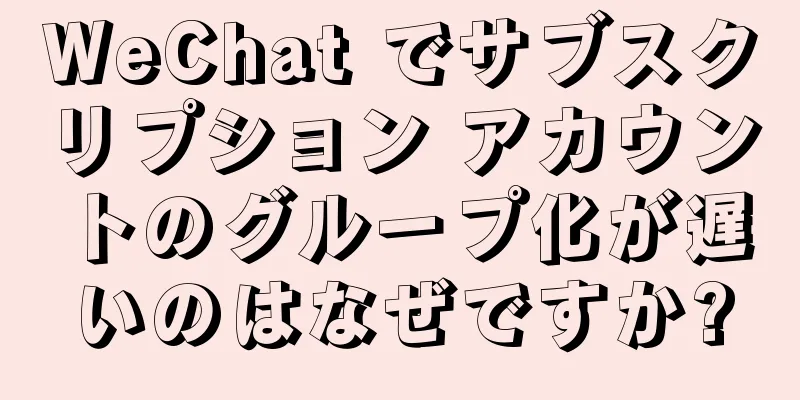 WeChat でサブスクリプション アカウントのグループ化が遅いのはなぜですか?