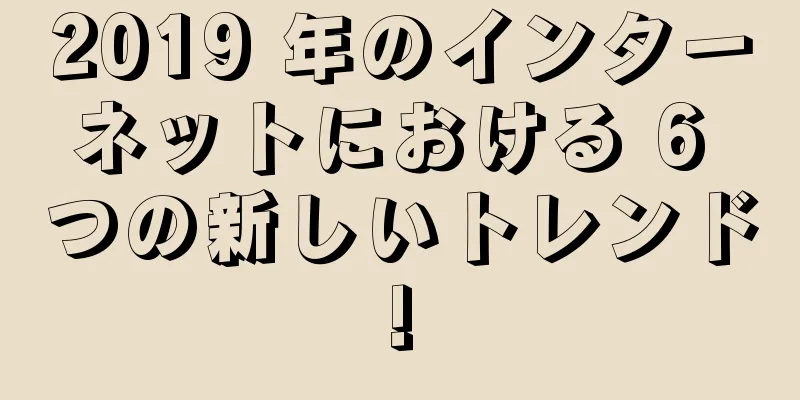 2019 年のインターネットにおける 6 つの新しいトレンド!