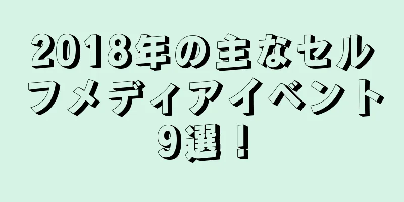 2018年の主なセルフメディアイベント9選！