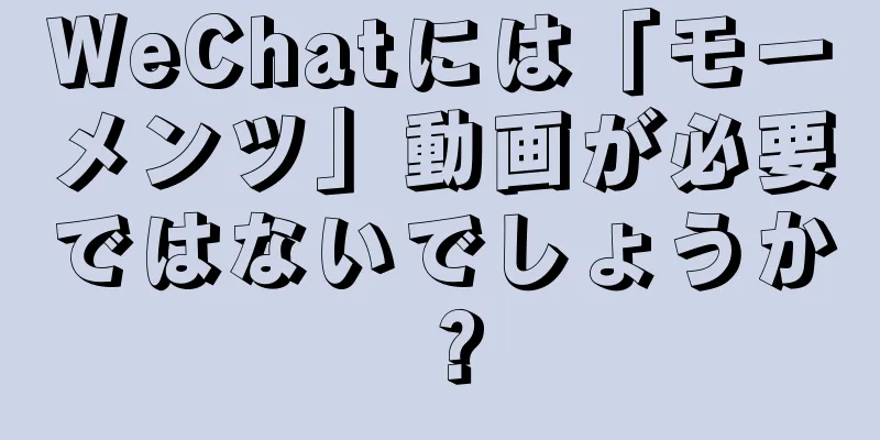 WeChatには「モーメンツ」動画が必要ではないでしょうか？