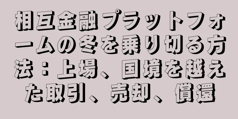 相互金融プラットフォームの冬を乗り切る方法：上場、国境を越えた取引、売却、償還