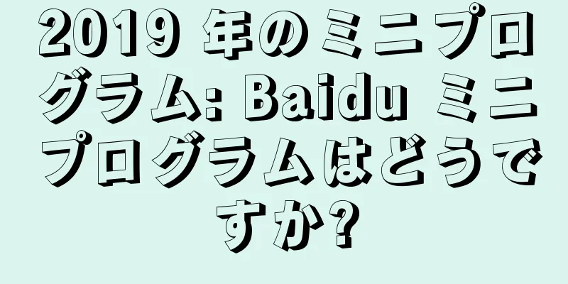 2019 年のミニプログラム: Baidu ミニプログラムはどうですか?