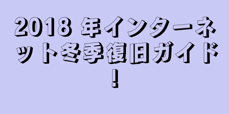 2018 年インターネット冬季復旧ガイド!