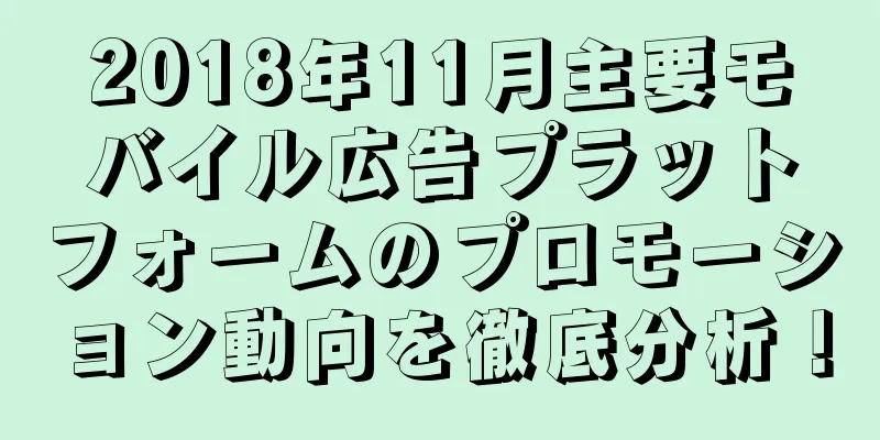 2018年11月主要モバイル広告プラットフォームのプロモーション動向を徹底分析！