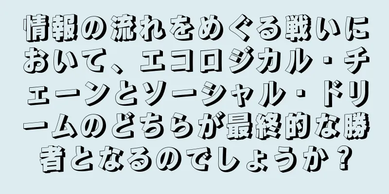 情報の流れをめぐる戦いにおいて、エコロジカル・チェーンとソーシャル・ドリームのどちらが最終的な勝者となるのでしょうか？