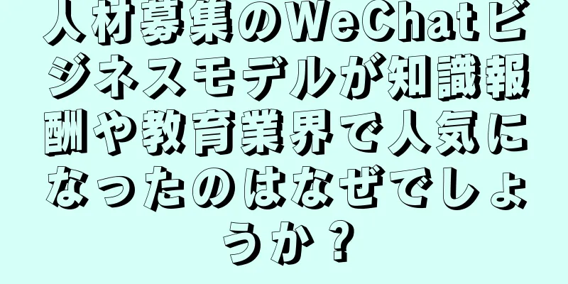 人材募集のWeChatビジネスモデルが知識報酬や教育業界で人気になったのはなぜでしょうか？